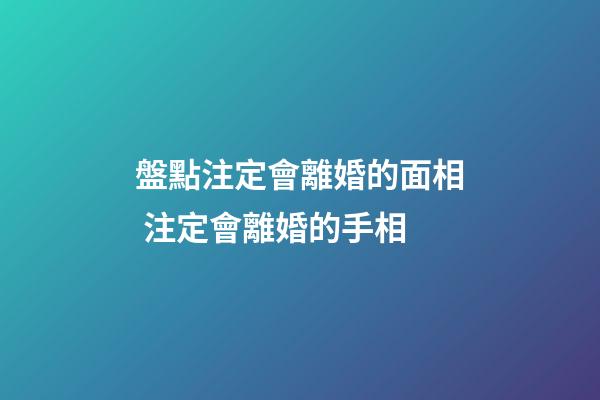 盤點注定會離婚的面相 注定會離婚的手相